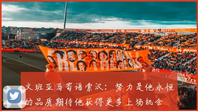 文班亚马寄语索汉：努力是他永恒的品质期待他获得更多上场机会