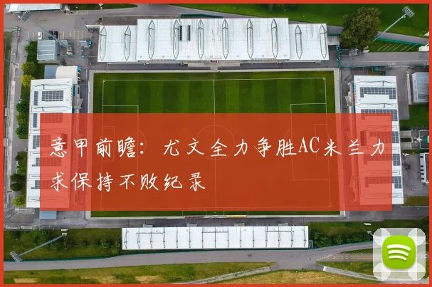 意甲前瞻：尤文全力争胜AC米兰力求保持不败纪录