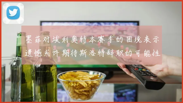 墨菲对埃利奥特本赛季的困境表示遗憾或许期待斯洛特辞职的可能性
